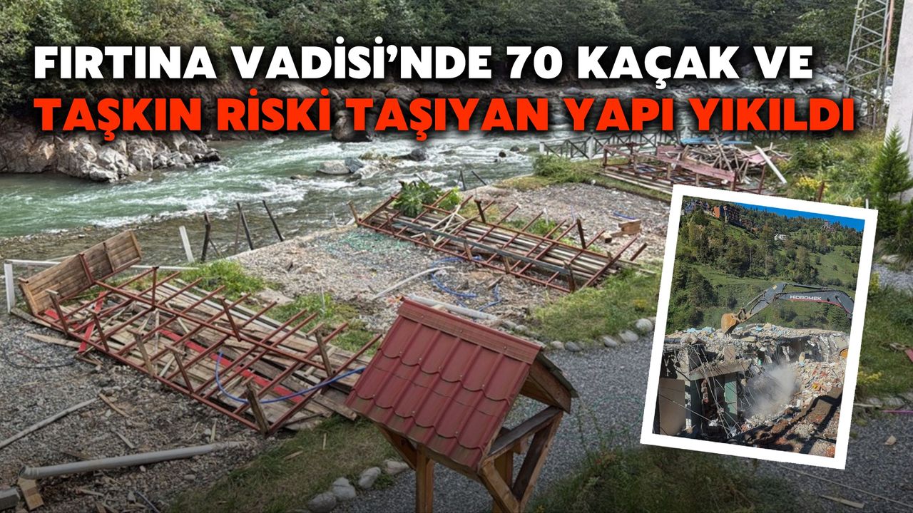 Fırtına Vadisi’nde 70 Kaçak Ve Taşkın Riski Taşıyan Yapı Yıkıldı