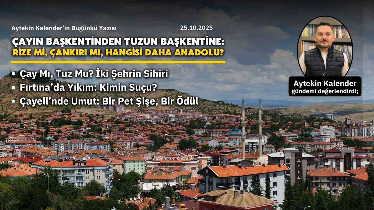 Çayın Başkentinden Tuzun Başkentine: Rize mi, Çankırı mı, hangisi daha Anadolu?