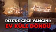 Rize'de Gece Yangını: Ev Küle Döndü