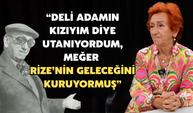 “Deli Adamın Kızıyım Diye Utanıyordum, Meğer Rize’nin Geleceğini Kuruyormuş”