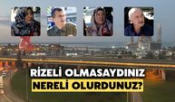 Rizelilere Sorduk: Rizeli Olmasaydınız Nereli Olmak İsterdiniz?