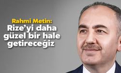 Rahmi Metin: Rize’yi Daha Güzel Bir Hale Getireceğiz