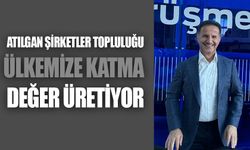 Atılgan Şirketler Topluluğu Ülkemize Katma Değer Üretiyor