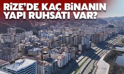 Rize'de Kaç Binanın Yapı Ruhsatı Var?