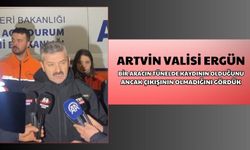 Artvin Valisi Ergün: "Bir Aracın Tünelde Kaydının Olduğunu Ancak Çıkışının Olmadığını Gördük"