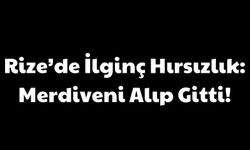 Rize’de İlginç Hırsızlık: Merdiveni Alıp Gitti!