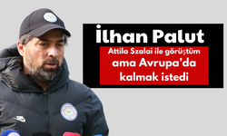 İlhan Palut: Attila Szalai İle Görüştüm Ama Avrupa’da Kalmak İstedi