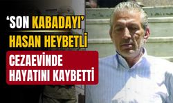 Yeraltı Dünyasının Ünlü İsmi Hasan Heybetli Cezaevinde Ölü Bulundu