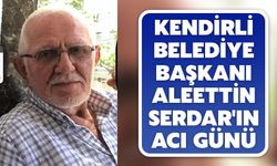 Kendirli Belediye Başkanı Aleettin Serdar'ın Acı Günü