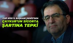 CHP Rize İl Başkanı Deniz'den 'Sigorta' Şartına Tepki