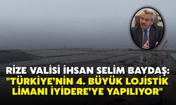 Rize Valisi İhsan Selim Baydaş: "Türkiye’nin 4. büyük lojistik limanı İyidere’ye yapılıyor"
