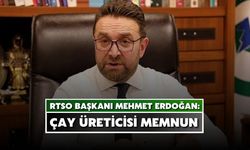 RTSO Başkanı Erdoğan: Çay Üreticisi Çay Fiyatından Memnun