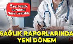 Sağlık Raporlarında Yeni Dönem! Özel Klinik Kuruldu Süre Uzatıldı
