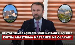 Rektör Yılmaz Açıkladı: Şehir Hastanesi Açılınca Eğitim Araştırma Hastanesi Ne Olacak?