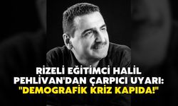 Rizeli Eğitimci Halil Pehlivan'dan Çarpıcı Uyarı: "Demografik Kriz Kapıda!"
