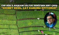 CHP Rize İl Başkanı Saltuk Deniz’den sert çıkış: “Sohbet değil, Çay Kanunu istiyoruz!”