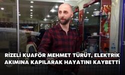 Rizeli Kuaför Mehmet Türüt, Elektrik Akımına Kapılarak Hayatını Kaybetti