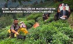 ÇAYKUR Genel Müdürü Alim: "Çay üreticileri de mağduriyetin kendilerinden olduğunun farkında"