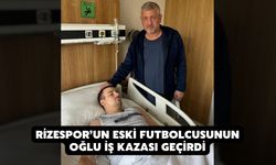 Rizespor’un Eski Futbolcusunun Oğlu İş Kazası Geçirdi