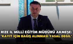 Rize İl Milli Eğitim Müdürü Akmeşe: "Kayıt İçin Bağış Alınması Yasal Değil"