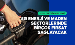 5G, Türkiye'nin enerji ve maden sektöründe sürdürülebilirliği artırarak maliyetleri düşürecek