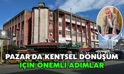 Pazar'da Kentsel Dönüşüm İçin Önemli Adımlar