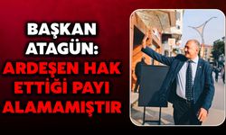 Başkan Atagün: Ardeşen Hak Ettiği Payı Alamamıştır