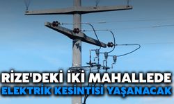 Rize'deki İki Mahallede Elektrik Kesintisi Yaşanacak