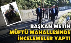Başkan Metin, Müftü Mahallesinde İncelemeler Yaptı