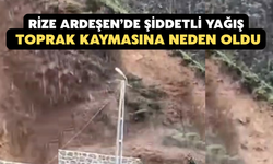 Rize Ardeşen’de Şiddetli Yağış Toprak Kaymasına Neden Oldu
