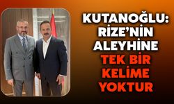 Kutanoğlu: Rize’nin Aleyhine Tek Bir Kelime Yoktur