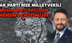 AK Parti Rize Milletvekili Muhammet Avcı’dan Hemşin’e Çifte Müjde