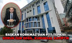 Başkan Korkmaz’dan PTT Tepkisi: Sorun İsim Değil, Kurumsal Kayıptır