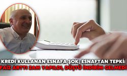 Kredi Kullanan Esnafa Şok; Esnaftan Tepki: Faiz Arttı Zam Yapıldı, Düştü İndirim Gelmedi