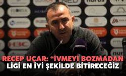 Recep Uçar: “İvmeyi Bozmadan Ligi En İyi Şekilde Bitireceğiz