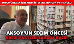 Aksoy’un Seçim Öncesi Kredi Vaatleri Sahada Kaldı, Borcu Ödemek İçin Kredi İsteyene ‘Borcun Var’ Engeli!