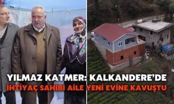 Yılmaz Katmer: Kalkandere’de İhtiyaç Sahibi Aile Yeni Evine Kavuştu