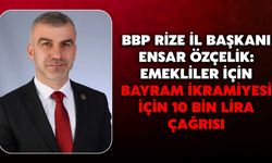 BBP Rize İl Başkanı Ensar Özçelik: Emekliler İçin Bayram İkramiyesi İçin 10 Bin Lira Çağrısı