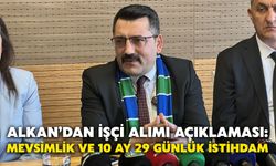 Alkan’dan İşçi Alımı Açıklaması: Mevsimlik ve 10 Ay 29 Günlük İstihdam