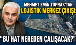 Mehmet Emin Toprak’tan Lojistik Merkez Çıkışı: “Bu Hat Nereden Çalışacak?”