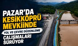 Pazar'da Kesikköprü Mevkiinde Yol ve Çevre Düzenleme Çalışmaları Sürüyor
