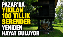 Pazar'da Yıkılan 100 Yıllık Serender Yeniden Hayat Buluyor