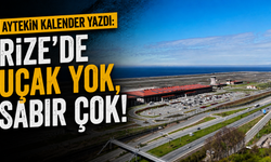 Aytekin Kalender Yazdı: Rize'de Uçak Yok, Sabır Çok!