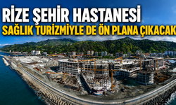 Rize Şehir Hastanesi Sağlık Turizmiyle de Ön Plana Çıkacak