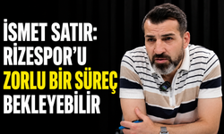 İsmet Satır: Rizespor’u Zorlu Bir Süreç Bekleyebilir