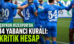 Çaykur Rizespor’da 14 Yabancı Kuralı: Kritik Hesap