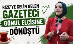 Rize’ye Gelin Gelen Gazeteci Gönül Elçisine Dönüştü