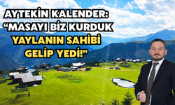 Aytekin Kalender: “Masayı Biz Kurduk, Yaylanın Sahibi Gelip Yedi!”