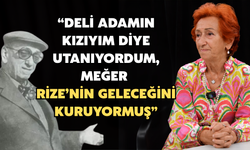 “Deli Adamın Kızıyım Diye Utanıyordum, Meğer Rize’nin Geleceğini Kuruyormuş”