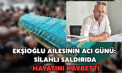Ekşioğlu Aİlesinin Acı Günü: Silahlı Saldırıda Hayatını Kaybetti
